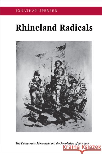 Rhineland Radicals: The Democratic Movement and the Revolution of 1848-1849 Sperber, Jonathan 9780691008660 Princeton University Press