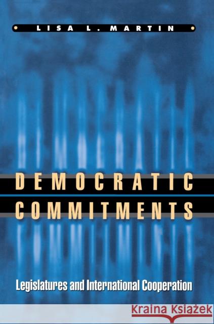 Democratic Commitments: Legislatures and International Cooperation Martin, Lisa L. 9780691009247 Princeton University Press