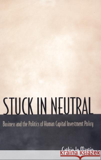 Stuck in Neutral: Business and the Politics of Human Capital Investment Policy Martin, Cathie Jo 9780691009612 Princeton University Press