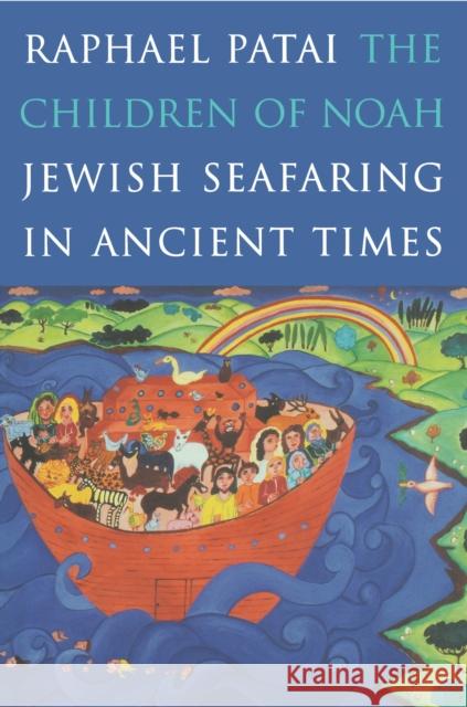 The Children of Noah: Jewish Seafaring in Ancient Times Patai, Raphael 9780691009681 0