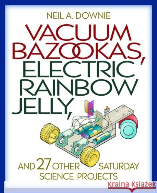 Vacuum Bazookas, Electric Rainbow Jelly, and 27 Other Saturday Science Projects Neil A Downie 9780691009865 0