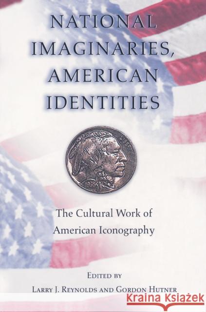 National Imaginaries, American Identities: The Cultural Work of American Iconography Reynolds, Larry J. 9780691009957 Princeton University Press
