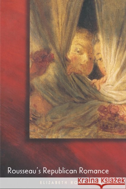 Rousseau's Republican Romance Elizabeth Rose Wingrove 9780691009971