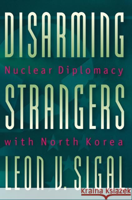 Disarming Strangers: Nuclear Diplomacy with North Korea Sigal, Leon V. 9780691010069 Princeton University Press