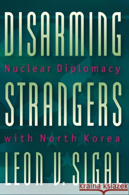 Disarming Strangers: Nuclear Diplomacy with North Korea Sigal, Leon V. 9780691010069