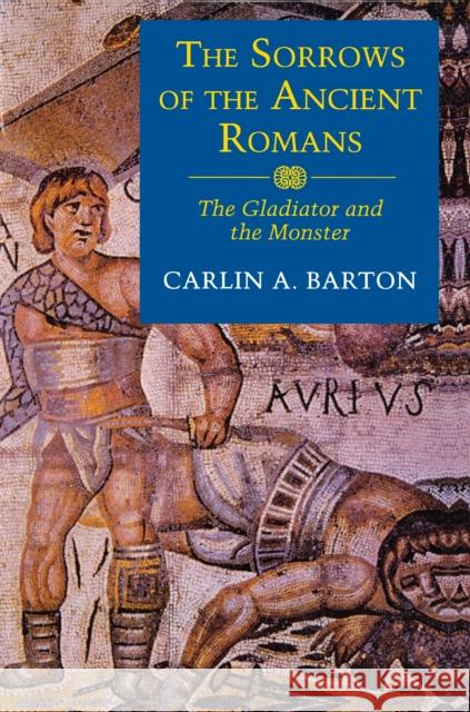 The Sorrows of the Ancient Romans: The Gladiator and the Monster Barton, Carlin A. 9780691010915 Princeton University Press