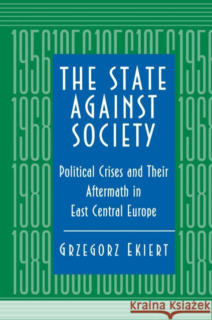 The State Against Society: Political Crises and Their Aftermath in East Central Europe Ekiert, Grzegorz 9780691011134 Princeton University Press