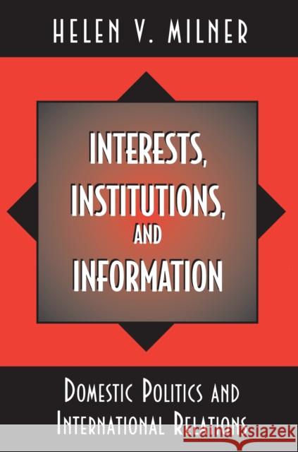 Interests, Institutions, and Information: Domestic Politics and International Relations Milner, Helen V. 9780691011769