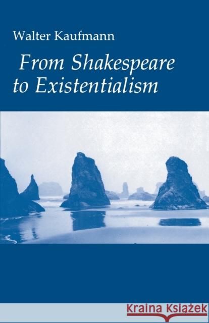 From Shakespeare to Existentialism: Essays on Shakespeare and Goethe; Hegel and Kierkegaard; Nietzsche, Rilke, and Freud; Jaspers, Heidegger, and Toyn Kaufmann, Walter A. 9780691013671