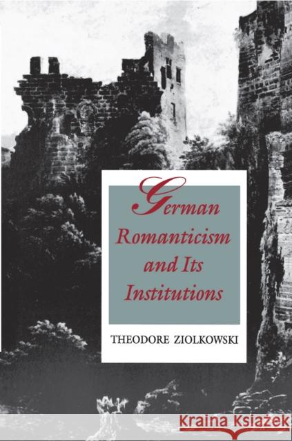German Romanticism and Its Institutions Theodore Ziolkowski Theodore Ziolkowski 9780691015231 Princeton University Press