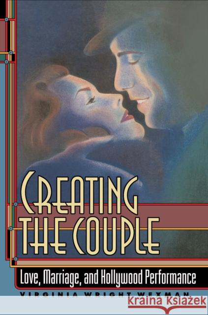 Creating the Couple: Love, Marriage, and Hollywood Performance Wexman, Virginia Wright 9780691015354