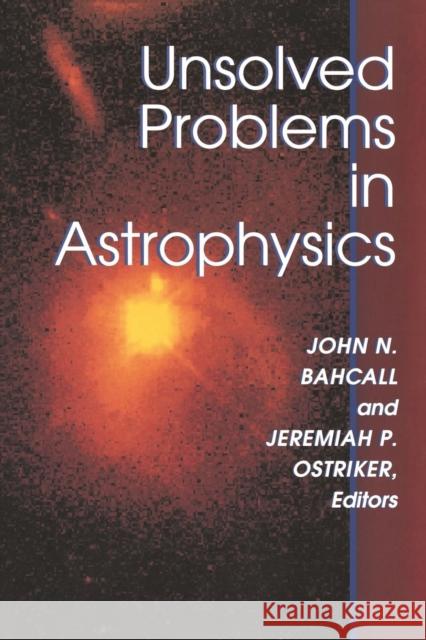 Unsolved Problems in Astrophysics John N. Bahcall Jeremiah P. Ostriker 9780691016061 Princeton University Press