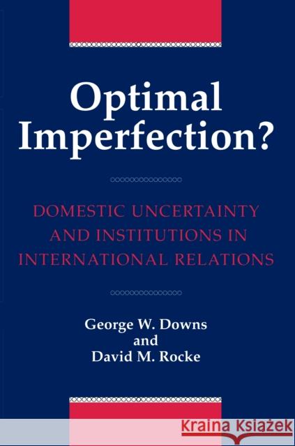 Optimal Imperfection?: Domestic Uncertainty and Institutions in International Relations Downs, George 9780691016252