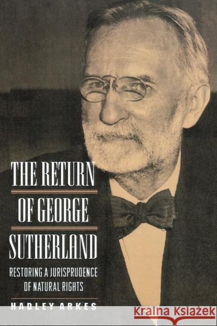 The Return of George Sutherland: Restoring a Jurisprudence of Natural Rights Arkes, Hadley 9780691016283 Princeton University Press