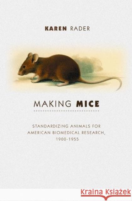 Making Mice: Standardizing Animals for American Biomedical Research, 1900-1955 Rader, Karen 9780691016368 Princeton University Press