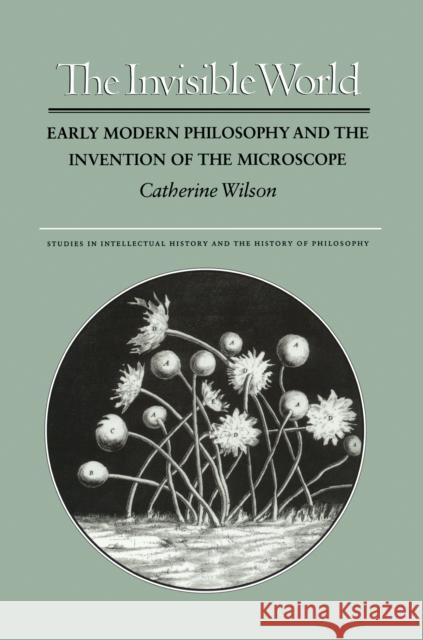 The Invisible World: Early Modern Philosophy and the Invention of the Microscope Wilson, Catherine 9780691017099