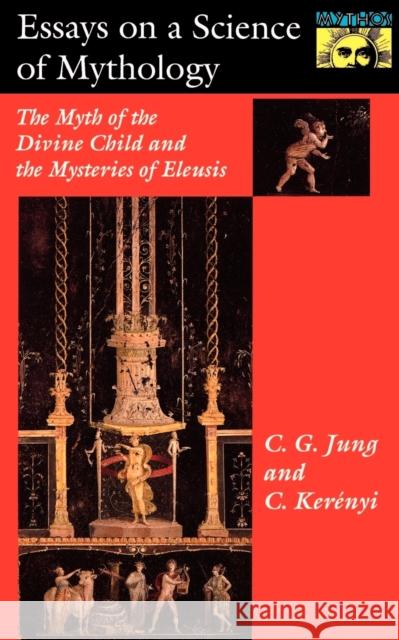 Essays on a Science of Mythology: The Myth of the Divine Child and the Mysteries of Eleusis Jung, C. G. 9780691017563 Princeton University Press