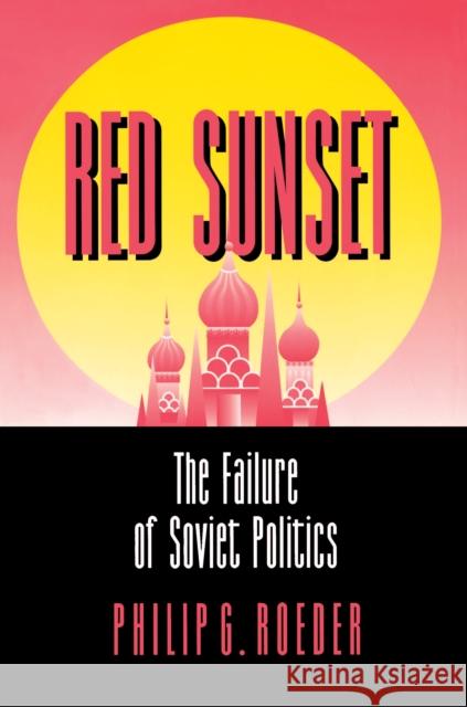 Red Sunset: The Failure of Soviet Politics Roeder, Philip G. 9780691019420 Princeton University Press