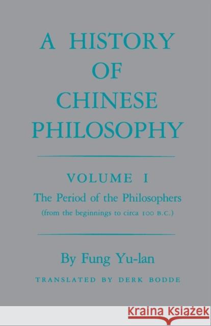 History of Chinese Philosophy, Volume 1: The Period of the Philosophers (from the Beginnings to Circa 100 B.C.) Youlan, Feng 9780691020211 Princeton University Press