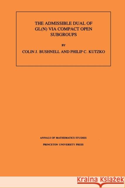 The Admissible Dual of Gl(n) Via Compact Open Subgroups. (Am-129), Volume 129 Bushnell, Colin J. 9780691021140 Princeton University Press