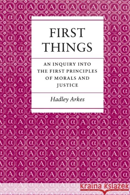 First Things: An Inquiry Into the First Principles of Morals and Justice Arkes, Hadley 9780691022475
