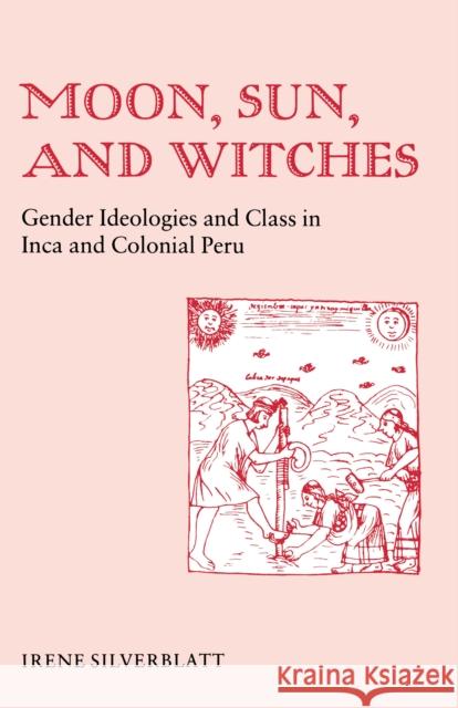 Moon, Sun and Witches: Gender Ideologies and Class in Inca and Colonial Peru Silverblatt, Irene Marsha 9780691022581 Princeton Book Company Publishers