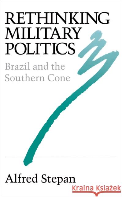 Rethinking Military Politics: Brazil and the Southern Cone Stepan, Alfred C. 9780691022741 Princeton University Press