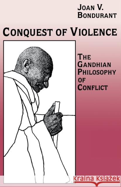 Conquest of Violence: The Gandhian Philosophy of Conflict. with a New Epilogue by the Author Bondurant, Joan Valerie 9780691022819 Princeton Book Company Publishers