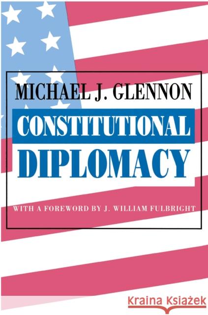 Constitutional Diplomacy Michael J. Glennon J. William Fulbright 9780691023052 Princeton University Press