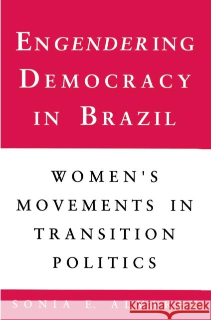 Engendering Democracy in Brazil: Women's Movements in Transition Politics Alvarez, Sonia E. 9780691023250