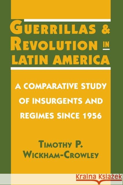 Guerrillas and Revolution in Latin America : A Comparative Study of Insurgents and Regimes since 1956 Timothy Wickham-Crowley 9780691023366 