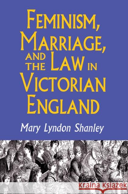 Feminism, Marriage, and the Law in Victorian England, 1850-1895 Mary Lyndon Shanley 9780691024875