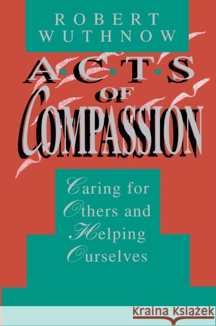 Acts of Compassion: Caring for Others and Helping Ourselves Wuthnow, Robert 9780691024936 Princeton University Press