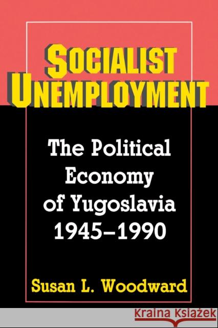 Socialist Unemployment: The Political Economy of Yugoslavia, 1945-1990 Woodward, Susan L. 9780691025513 Princeton University Press