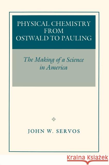 Physical Chemistry from Ostwald to Pauling: The Making of a Science in America Servos, John W. 9780691026145 Princeton University Press