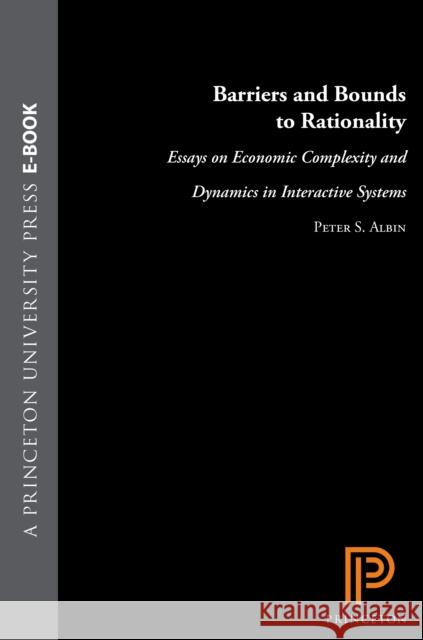 Barriers and Bounds to Rationality: Essays on Economic Complexity and Dynamics in Interactive Systems Albin, Peter 9780691026763 Princeton University Press