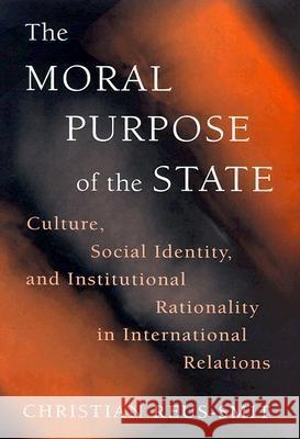 The Moral Purpose of the State: Culture, Social Identity, and Institutional Rationality in International Relations Reus-Smit, Christian 9780691027357 Princeton University Press
