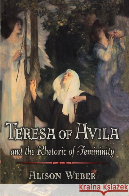 Teresa of Avila and the Rhetoric of Femininity Alison Weber 9780691027449