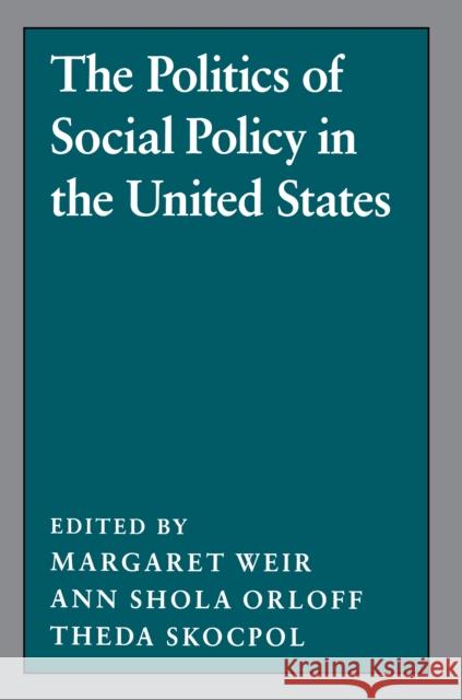 The Politics of Social Policy in the United States Margaret Weir Ann Shola Orloff Theda Skocpol 9780691028415 Princeton University Press