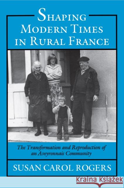 Shaping Modern Times in Rural France: The Transformation and Reproduction of an Aveyronnais Community Rogers, Susan Carol 9780691028583 Princeton University Press