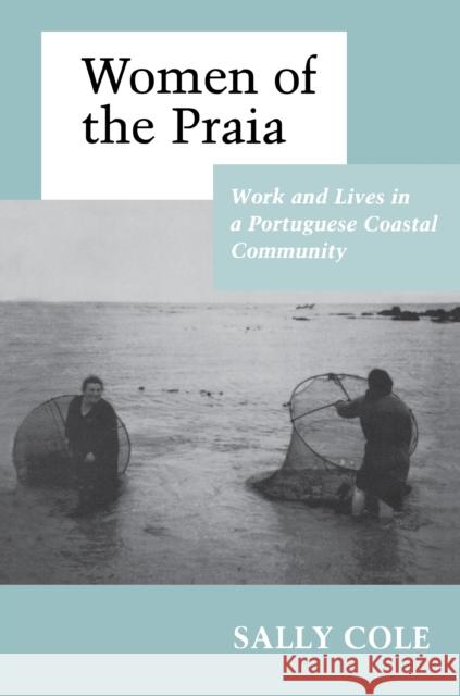 Women of the Praia: Work and Lives in a Portuguese Coastal Community Cole, Sally Cooper 9780691028620