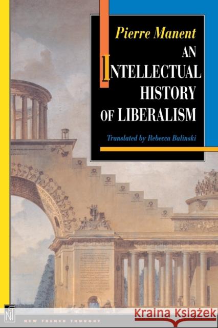 An Intellectual History of Liberalism Pierre Manent Rebecca Balinski Jerrold Seigel 9780691029115 Princeton University Press