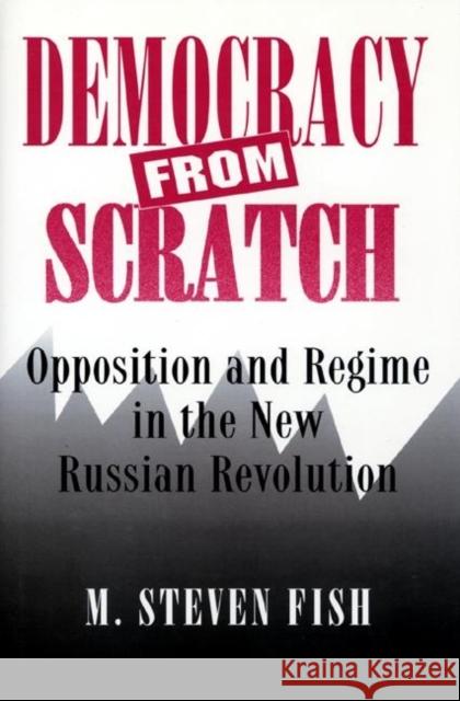 Democracy from Scratch: Opposition and Regime in the New Russian Revolution Fish, M. Steven 9780691029146