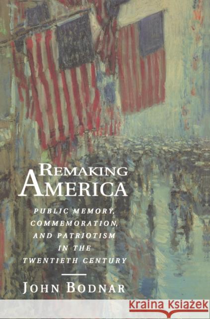 Remaking America: Public Memory, Commemoration, and Patriotism in the Twentieth Century Bodnar, John 9780691034959