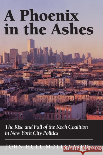 A Phoenix in the Ashes: The Rise and Fall of the Koch Coalition in New York City Politics Mollenkopf, John Hull 9780691036731