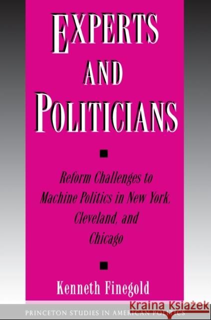 Experts and Politicians: Reform Challenges to Machine Politics in New York, Cleveland, and Chicago Finegold, Kenneth 9780691037349 Princeton University Press