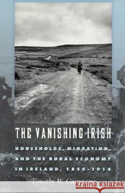 The Vanishing Irish: Households, Migration, and the Rural Economy in Ireland, 1850-1914 Guinnane, Timothy W. 9780691043074 Princeton University Press