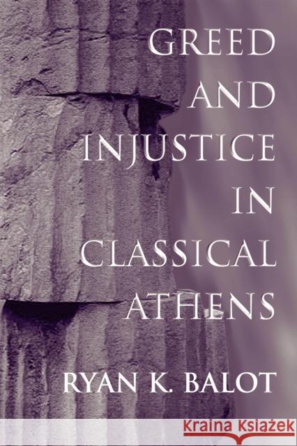 Greed and Injustice in Classical Athens Ryan K. Balot 9780691048550 Princeton University Press