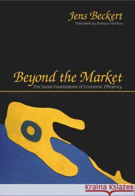 Beyond the Market: The Social Foundations of Economic Efficiency Beckert, Jens 9780691049076 Princeton University Press