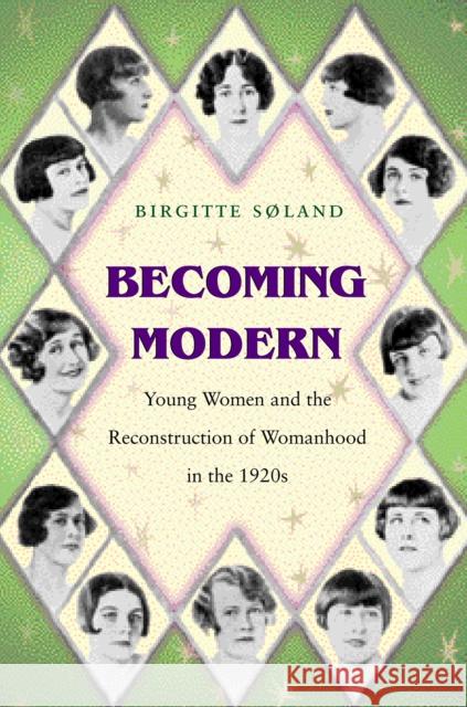 Becoming Modern: Young Women and the Reconstruction of Womanhood in the 1920s Søland, Birgitte 9780691049274 Princeton University Press